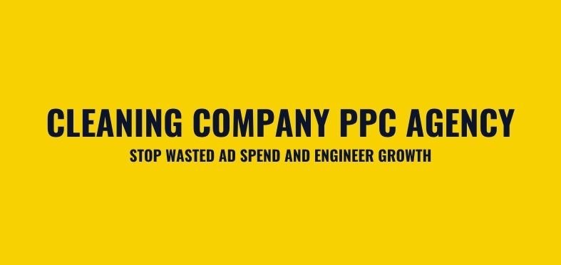 Cleaning Company PPC Agency: Stop Wasted Ad Spend and Engineer Growth