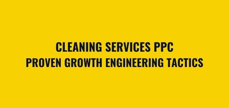 Cleaning Services PPC: Proven Growth Engineering Tactics