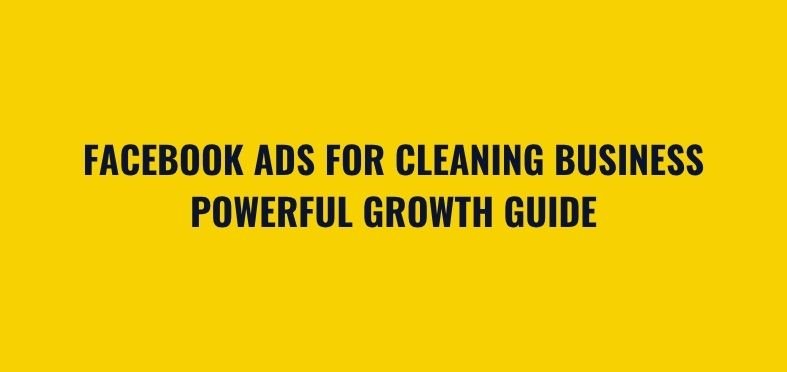Facebook Ads for Cleaning Business: Powerful Growth Guide