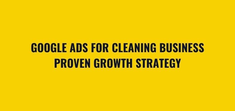 Google Ads for Cleaning Business: Proven Growth Strategy